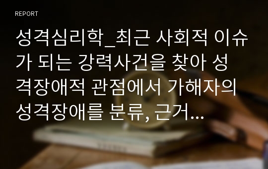 성격심리학_최근 사회적 이슈가 되는 강력사건을 찾아 성격장애적 관점에서 가해자의 성격장애를 분류, 근거를 제시하고 치료적 접근을 위한 방법을 기술하시오