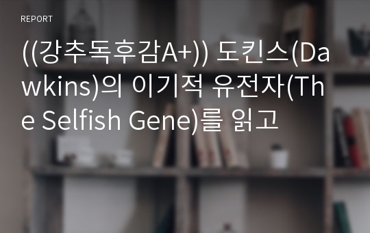 ((강추독후감A+)) 도킨스(Dawkins)의 이기적 유전자(The Selfish Gene)를 읽고