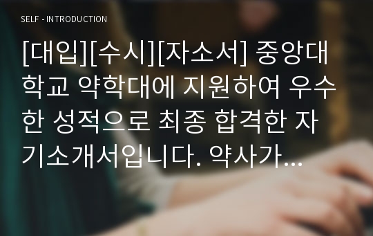 [대입][수시][자소서] 중앙대학교 약학대에 지원하여 우수한 성적으로 최종 합격한 자기소개서입니다. 약사가 되기 위해 고등학교 때 얼마나 치열하게 준비했는지 그 과정이 잘 나타난 수작입니다. 입사관들로부터 칭찬을 받은 작품입니다.