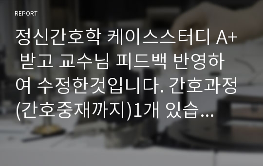 정신간호학 케이스스터디 A+ 받고 교수님 피드백 반영하여 수정한것입니다. 간호과정(간호중재까지)1개 있습니다. 불안과 관련된 수면 양상 장애