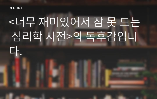 &lt;너무 재미있어서 잠 못 드는 심리학 사전&gt;의 독후감입니다.