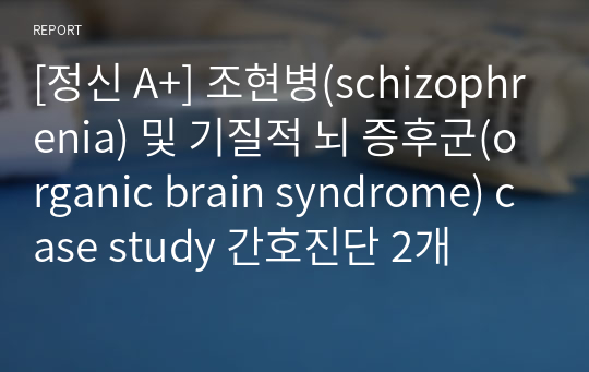 [정신 A+] 조현병(schizophrenia) 및 기질적 뇌 증후군(organic brain syndrome) case study 간호진단 2개
