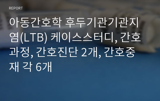 아동간호학 후두기관기관지염(LTB) 케이스스터디, 간호과정, 간호진단 2개, 간호중재 각 6개