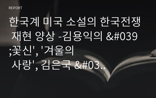 한국계 미국 소설의 한국전쟁 재현 양상 -김용익의 &#039;꽃신&#039;, &#039;겨울의 사랑&#039;, 김은국 &#039;순교자&#039;, 이창래 &#039;생존자&#039;