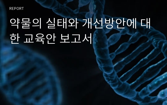 약물의 실태와 개선방안에 대한 교육안 보고서