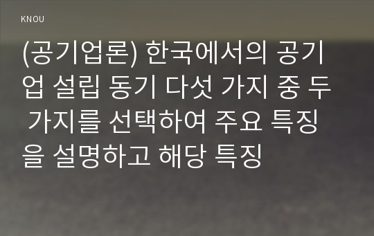 (공기업론) 한국에서의 공기업 설립 동기 다섯 가지 중 두 가지를 선택하여 주요 특징을 설명하고 해당 특징