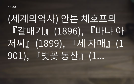 (세계의역사) 안톤 체호프의 『갈매기』(1896), 『바냐 아저씨』(1899), 『세 자매』(1901), 『벚꽃 동산』(1903) 중 한 작품을 골라서