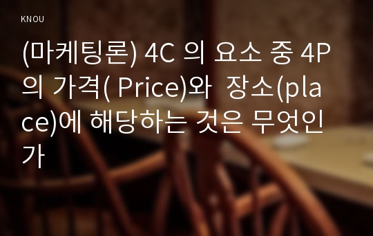 (마케팅론) 4C 의 요소 중 4P의 가격( Price)와  장소(place)에 해당하는 것은 무엇인가