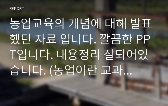 농업교육의 개념에 대해 발표했던 자료 입니다. 깔끔한 PPT입니다. 내용정리 잘되어있습니다. (농업이란 교과를 통해 바람직한 인간행동 특성을 기르고 그렇게 바뀌도록 도와주는 것)