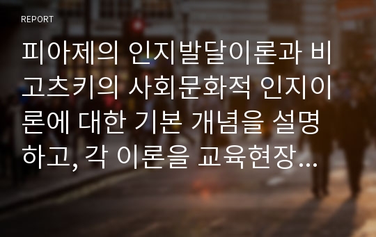 피아제의 인지발달이론과 비고츠키의 사회문화적 인지이론에 대한 기본 개념을 설명하고, 각 이론을 교육현장에서 어떻게 적용