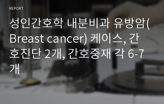 성인간호학 내분비과 유방암(Breast cancer) 케이스, 간호진단 2개, 간호중재 각 6-7개