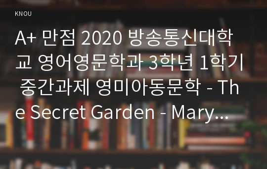 A+ 만점 2020 방송통신대학교 영어영문학과 3학년 1학기 중간과제 영미아동문학 - The Secret Garden - Mary Lennox를 묘사하는 단어