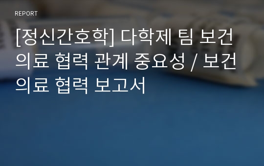 [정신간호학] 정신의료현장에서 보건의료인력의 역할 (다학제 팀 보건의료 협력 관계)