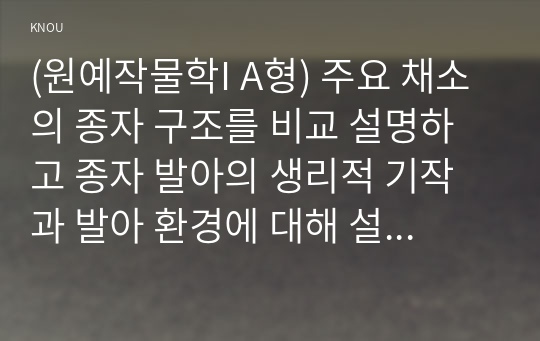 (원예작물학I A형) 주요 채소의 종자 구조를 비교 설명하고 종자 발아의 생리적 기작과 발아 환경에 대해 설명하라