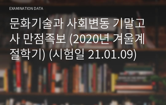 문화기술과 사회변동 기말고사 만점족보 (21.01.09 실시) (2020년 겨울계절학기)