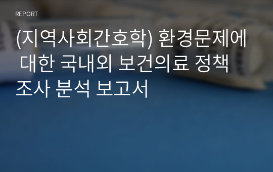 (지역사회간호학) 환경문제에 대한 국내외 보건의료 정책 조사 분석 보고서