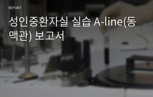 성인중환자실 실습 A-line(동맥관) 보고서