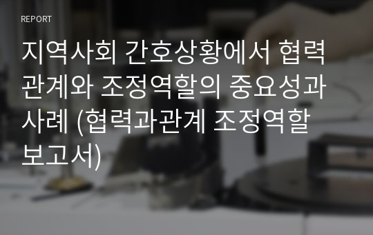 지역사회 간호상황에서 협력관계와 조정역할의 중요성과 사례 (협력과관계 조정역할 보고서)