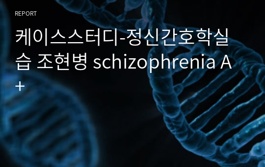 케이스스터디-정신간호학실습 조현병 schizophrenia A+