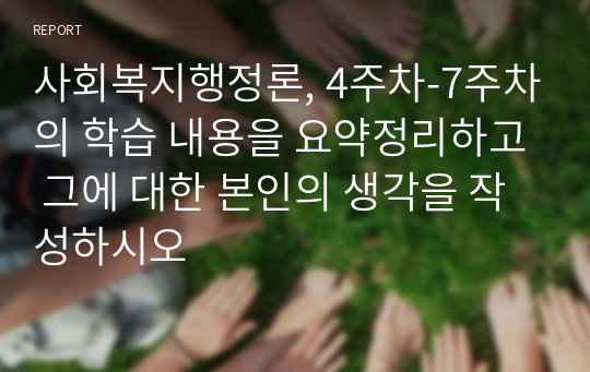 사회복지행정론, 4주차-7주차의 학습 내용을 요약정리하고 그에 대한 본인의 생각을 작성하시오