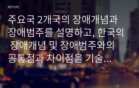 주요국 2개국의 장애개념과 장애범주를 설명하고, 한국의 장애개념 및 장애범주와의 공통점과 차이점을 기술하시오