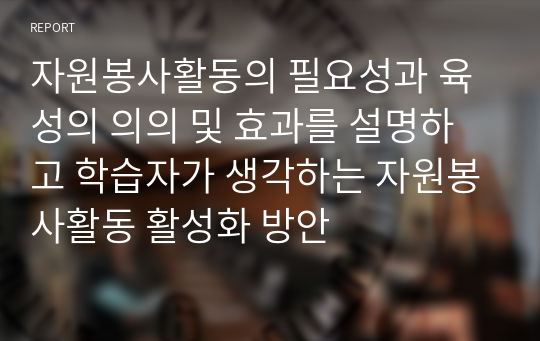 자원봉사활동의 필요성과 육성의 의의 및 효과를 설명하고 학습자가 생각하는 자원봉사활동 활성화 방안