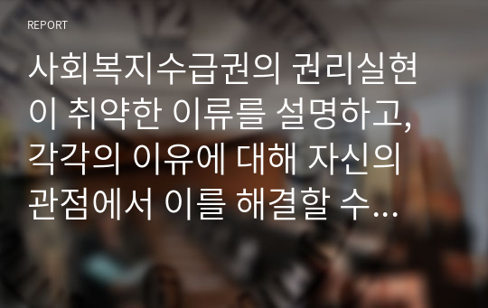 사회복지수급권의 권리실현이 취약한 이류를 설명하고, 각각의 이유에 대해 자신의 관점에서 이를 해결할 수 있는 방안