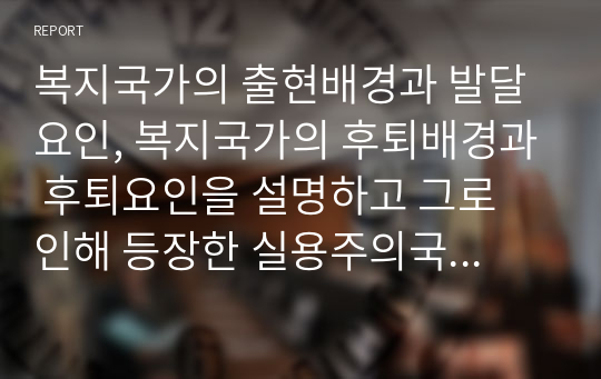 복지국가의 출현배경과 발달요인, 복지국가의 후퇴배경과 후퇴요인을 설명하고 그로 인해 등장한 실용주의국가의 출현배경과 발달요인