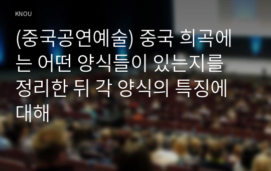 (중국공연예술) 중국 희곡에는 어떤 양식들이 있는지를 정리한 뒤 각 양식의 특징에 대해