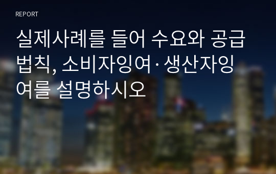 실제사례를 들어 수요와 공급법칙, 소비자잉여·생산자잉여를 설명하시오