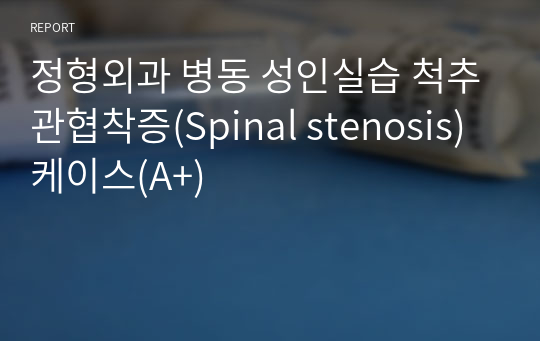 정형외과 병동 성인실습 척추관협착증(Spinal stenosis) 케이스(A+)