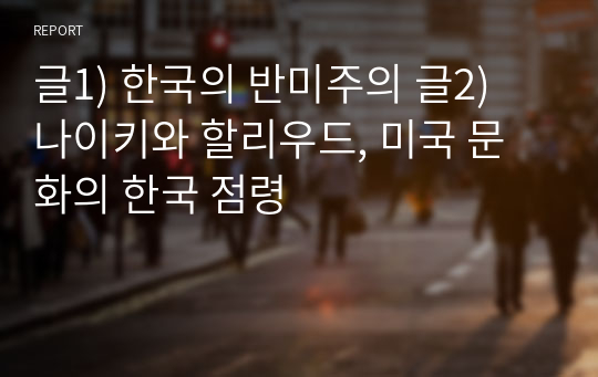 글1) 한국의 반미주의 글2) 나이키와 할리우드, 미국 문화의 한국 점령