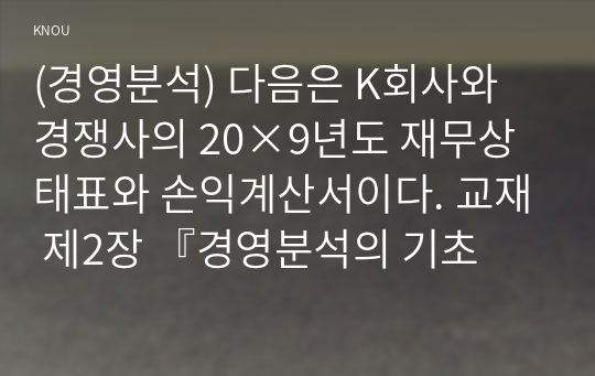 (경영분석) 다음은 K회사와 경쟁사의 20×9년도 재무상태표와 손익계산서이다. 교재 제2장 『경영분석의 기초