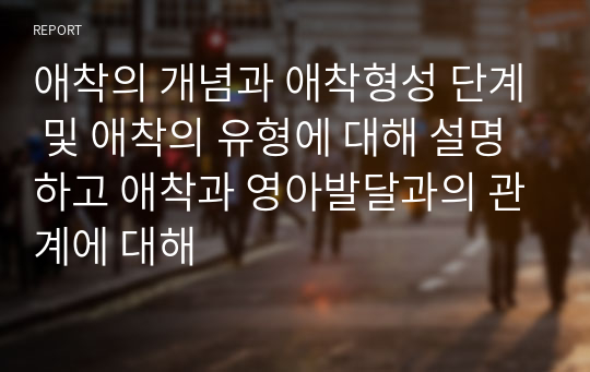 애착의 개념과 애착형성 단계 및 애착의 유형에 대해 설명하고 애착과 영아발달과의 관계에 대해