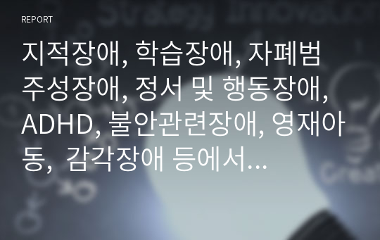 지적장애, 학습장애, 자폐범주성장애, 정서 및 행동장애, ADHD, 불안관련장애, 영재아동,  감각장애 등에서 개인적으로 관심을 가진 장애를 선택하고, 관심을 가지게 된 이유에 대하여 논하시오.