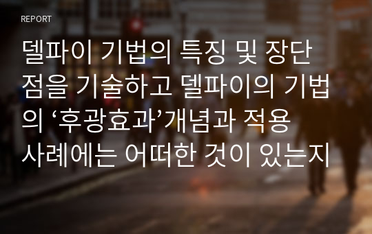 델파이 기법의 특징 및 장단점을 기술하고 델파이의 기법의 ‘후광효과’개념과 적용사례에는 어떠한 것이 있는지