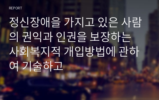 정신장애을 가지고 있은 사람의 권익과 인권을 보장하는 사회복지적 개입방법에 관하여 기술하고