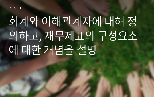 회계와 이해관계자에 대해 정의하고, 재무제표의 구성요소에 대한 개념을 설명