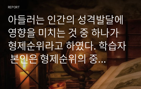 아들러는 인간의 성격발달에 영향을 미치는 것 중 하나가 형제순위라고 하였다. 학습자 본인은 형제순위의 중 어디에 해당되며, 아들러 심리학에서 제시한 형제순위와 자신의 형제순위 특성의 차이점과 유사점을 논하시오.