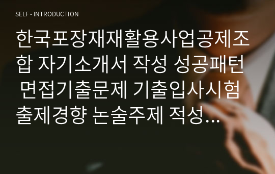 한국포장재재활용사업공제조합 자기소개서 작성 성공패턴 면접기출문제 기출입사시험 출제경향 논술주제 적성검사 인성검사 지원동기작성요령