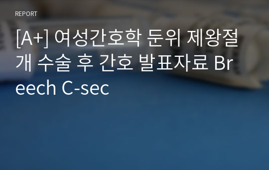 [A+] 여성간호학 둔위 제왕절개 수술 후 간호 발표자료 Breech C-sec