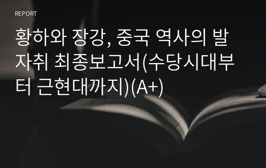 황하와 장강, 중국 역사의 발자취 최종보고서(수당시대부터 근현대까지)(A+)