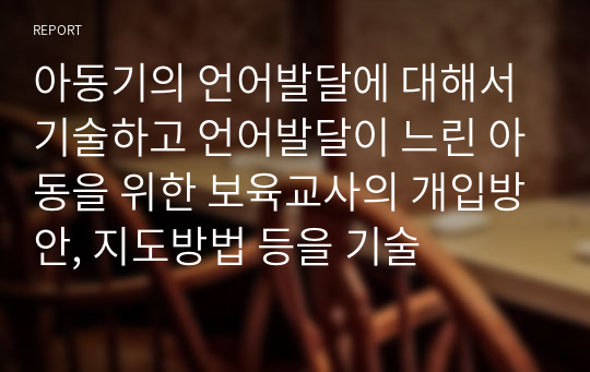 아동기의 언어발달에 대해서 기술하고 언어발달이 느린 아동을 위한 보육교사의 개입방안, 지도방법 등을 기술