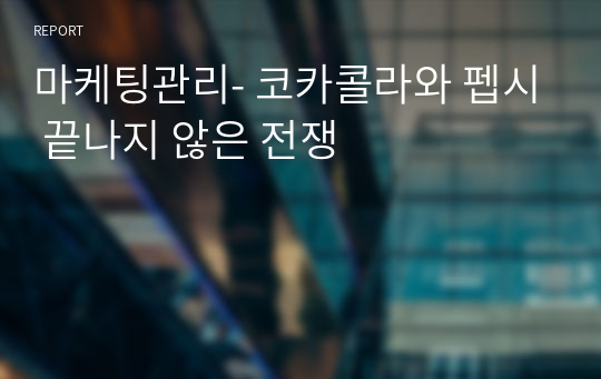 마케팅관리- 코카콜라와 펩시 끝나지 않은 전쟁