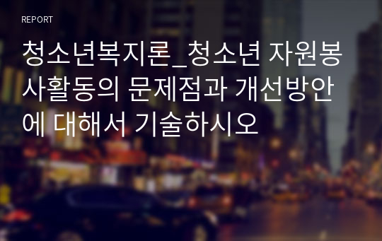 청소년복지론_청소년 자원봉사활동의 문제점과 개선방안에 대해서 기술하시오