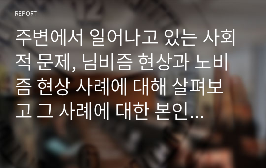 주변에서 일어나고 있는 사회적 문제, 님비즘 현상과 노비즘 현상 사례에 대해 살펴보고 그 사례에 대한 본인의 생각과 의견