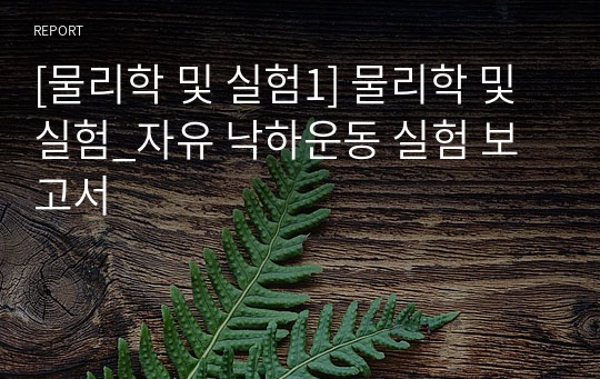 [물리학 및 실험1] 물리학 및 실험_자유 낙하운동 실험 보고서