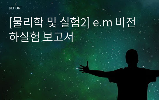 [물리학 및 실험2] e.m 비전하실험 보고서