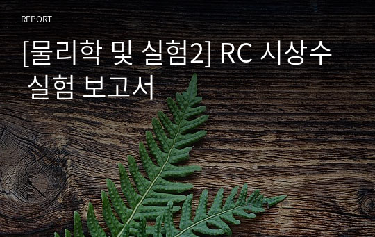 [물리학 및 실험2] RC 시상수 실험 보고서