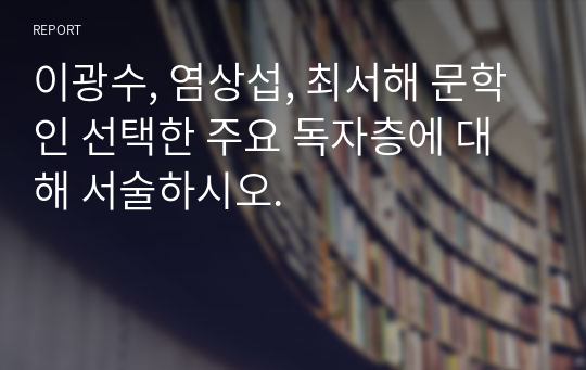 이광수, 염상섭, 최서해 문학인 선택한 주요 독자층에 대해 서술하시오.